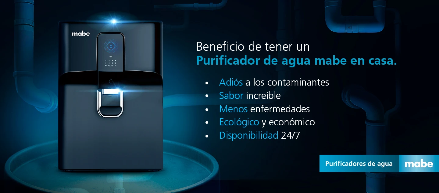 Purificador de agua mabe con lista de beneficios como adiós a contaminantes, mejor sabor, menos enfermedades, opción ecológica y disponibilidad 24/7. Campaña de purificadores de agua mabe